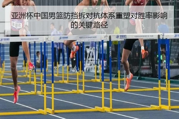 亚洲杯中国男篮防挡拆对抗体系重塑对胜率影响的关键路径